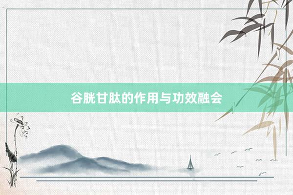 谷胱甘肽的作用与功效融会