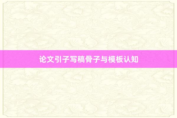 论文引子写稿骨子与模板认知